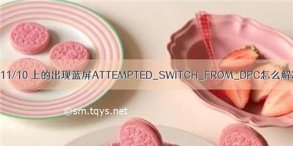 Win11/10 上的出现蓝屏ATTEMPTED_SWITCH_FROM_DPC怎么解决