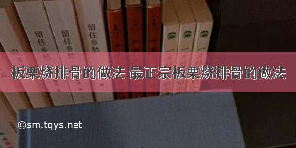 板栗烧排骨的做法 最正宗板栗烧排骨的做法