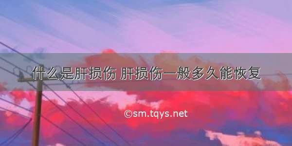 什么是肝损伤 肝损伤一般多久能恢复