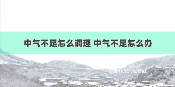 中气不足怎么调理 中气不足怎么办