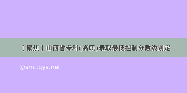 【聚焦】山西省专科(高职)录取最低控制分数线划定