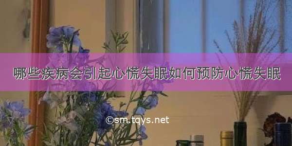 哪些疾病会引起心慌失眠如何预防心慌失眠