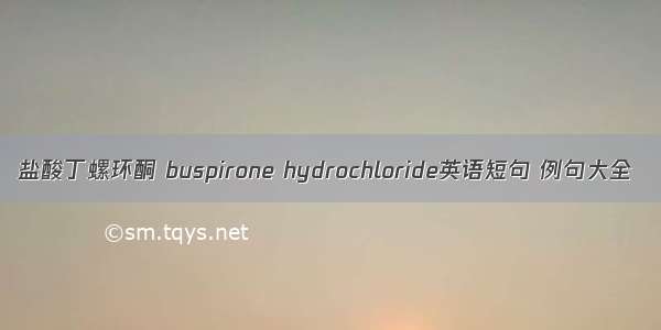 盐酸丁螺环酮 buspirone hydrochloride英语短句 例句大全