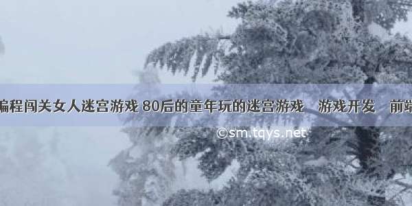 编程闯关女人迷宫游戏 80后的童年玩的迷宫游戏 – 游戏开发 – 前端