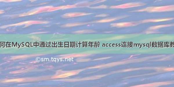 如何在MySQL中通过出生日期计算年龄 access连接mysql数据库教程