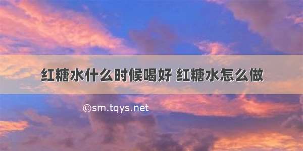 红糖水什么时候喝好 红糖水怎么做