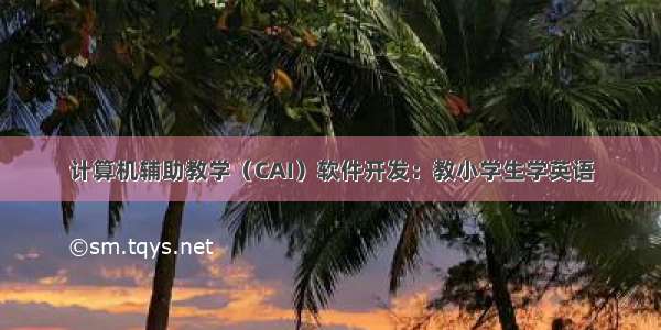 计算机辅助教学（CAI）软件开发：教小学生学英语