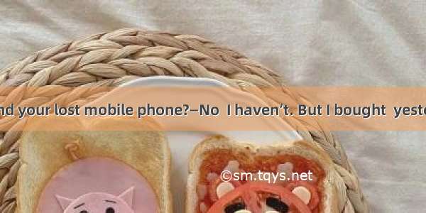 —Have you found your lost mobile phone?—No  I haven’t. But I bought  yesterday. A. itB. on