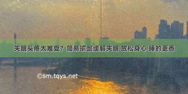 失眠头疼太难受？简易瑜伽缓解失眠 放松身心 睡的更香