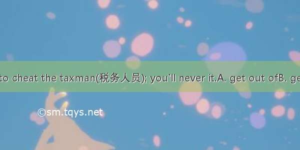 23. Don’t try to cheat the taxman(税务人员); you’ll never it.A. get out ofB. get intoC. get al