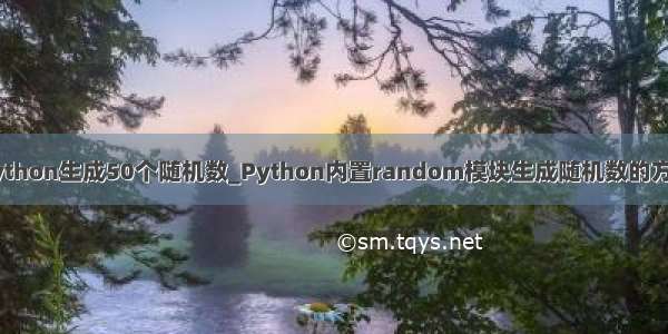 python生成50个随机数_Python内置random模块生成随机数的方法