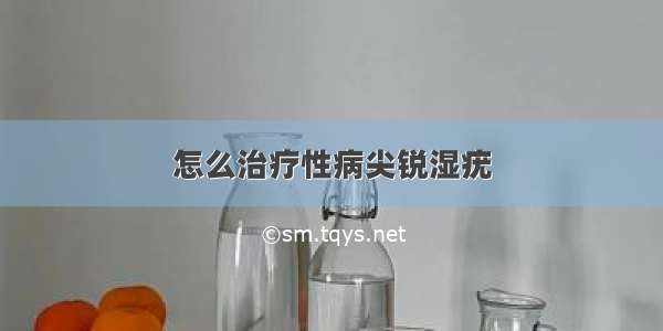 怎么治疗性病尖锐湿疣