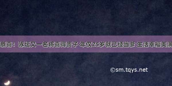 恭喜！泳坛又一名将喜得贵子 年仅25岁就已经当爹 生活幸福美满