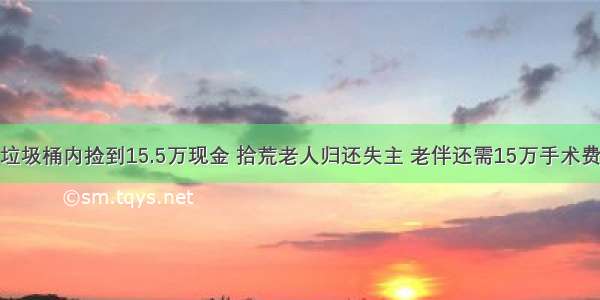 垃圾桶内捡到15.5万现金 拾荒老人归还失主 老伴还需15万手术费