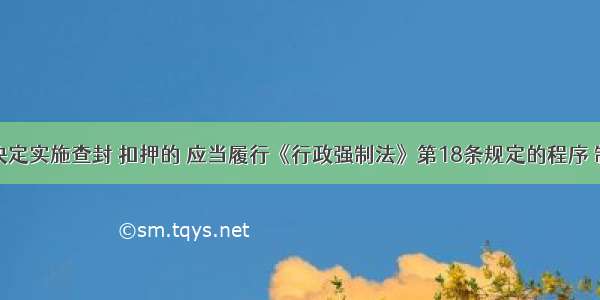 行政机关决定实施查封 扣押的 应当履行《行政强制法》第18条规定的程序 制作当场交