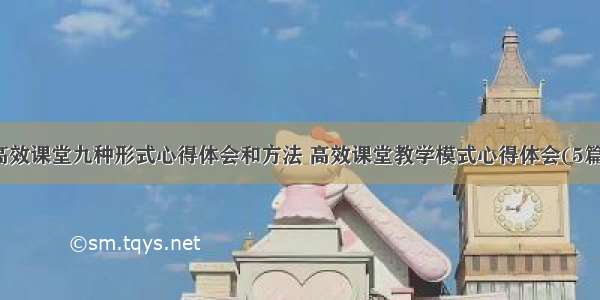 高效课堂九种形式心得体会和方法 高效课堂教学模式心得体会(5篇)