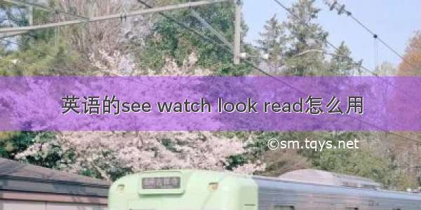 英语的see watch look read怎么用