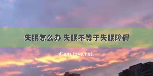 失眠怎么办 失眠不等于失眠障碍