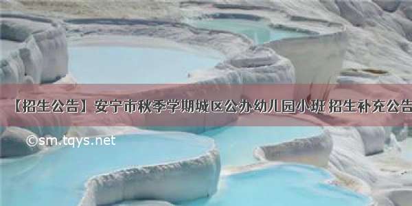 【招生公告】安宁市秋季学期城区公办幼儿园小班 招生补充公告