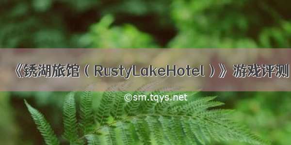 《锈湖旅馆（RustyLakeHotel）》游戏评测