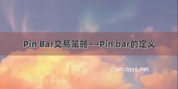 Pin Bar交易策略——Pin bar的定义