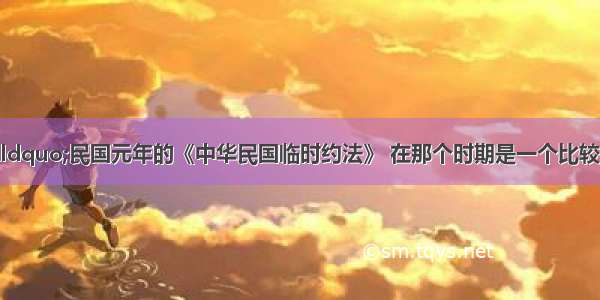 毛泽东曾说：&ldquo;民国元年的《中华民国临时约法》 在那个时期是一个比较好的东西；当然