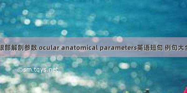 眼部解剖参数 ocular anatomical parameters英语短句 例句大全