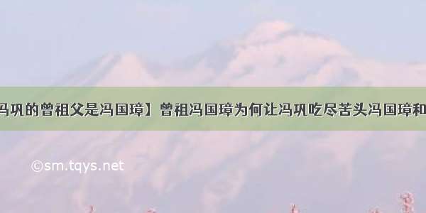 【冯巩的曾祖父是冯国璋】曾祖冯国璋为何让冯巩吃尽苦头冯国璋和冯巩