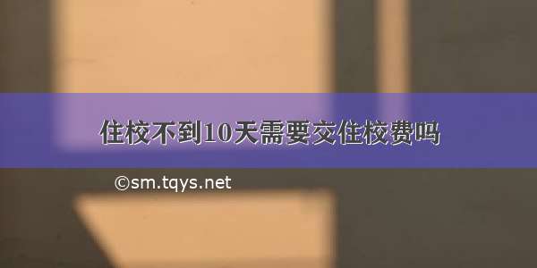 住校不到10天需要交住校费吗