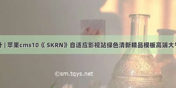 更好的设计 | 苹果cms10《 SKRN》自适应影视站绿色清新精品模板高端大气宽屏轮播