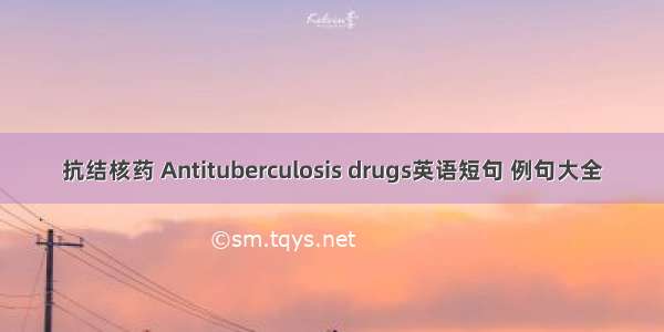 抗结核药 Antituberculosis drugs英语短句 例句大全