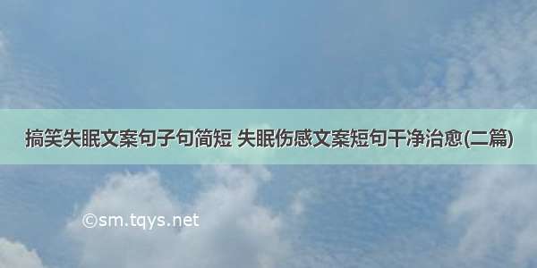 搞笑失眠文案句子句简短 失眠伤感文案短句干净治愈(二篇)