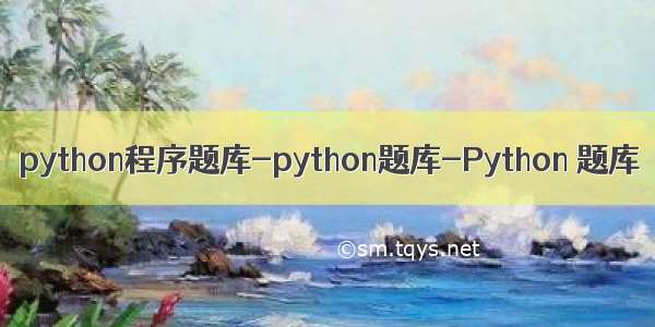 python程序题库-python题库-Python 题库