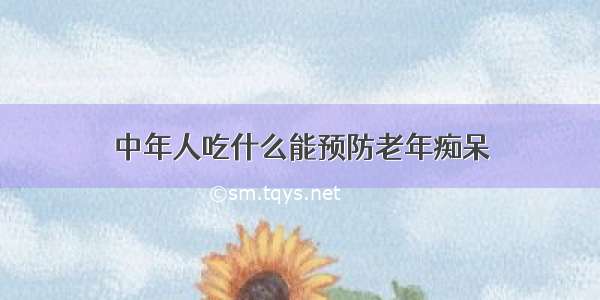 中年人吃什么能预防老年痴呆