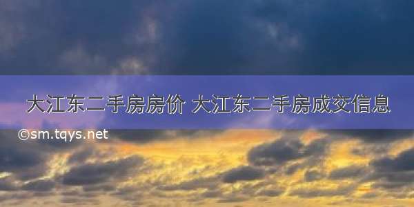 大江东二手房房价 大江东二手房成交信息