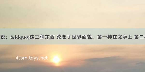 英国作家培根说：&ldquo;这三种东西 改变了世界面貌。第一种在文学上 第二种在战争上 第