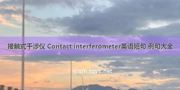 接触式干涉仪 Contact interferometer英语短句 例句大全