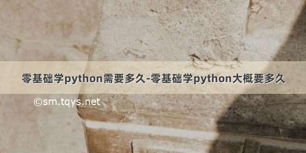 零基础学python需要多久-零基础学python大概要多久