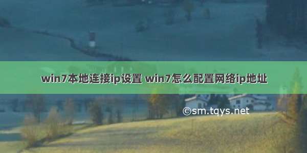 win7本地连接ip设置 win7怎么配置网络ip地址