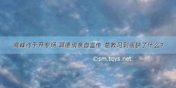 高峰终于开专场 郭德纲亲自宣传 总教习到底缺了什么？