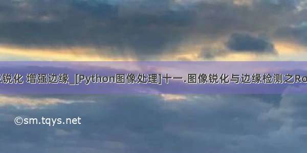 python图像锐化 增强边缘_[Python图像处理]十一.图像锐化与边缘检测之Roberts算子 P