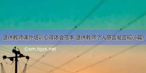 退休教师课外培训心得体会范本 退休教师个人感言发言稿(6篇)