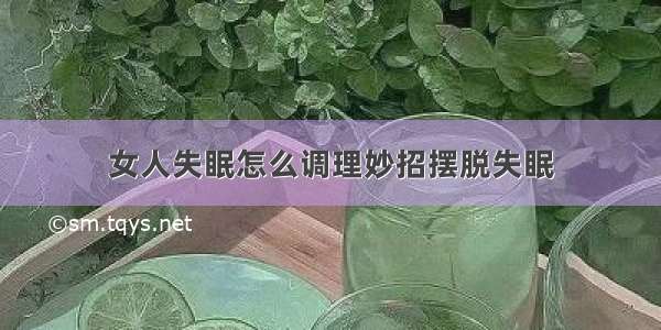 女人失眠怎么调理妙招摆脱失眠