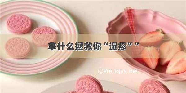 拿什么拯救你“湿疹””