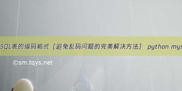 如何设置MySQL表的编码格式（避免乱码问题的完美解决方法） python mysql排序函数