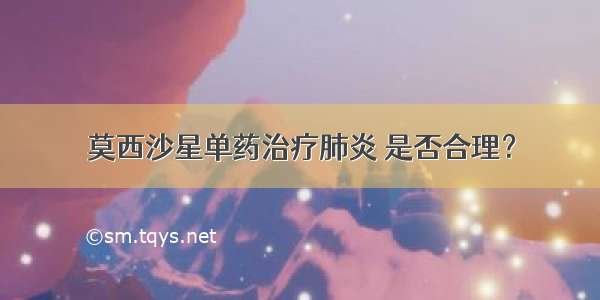 莫西沙星单药治疗肺炎 是否合理？