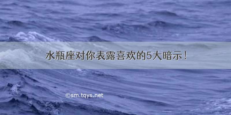 水瓶座对你表露喜欢的5大暗示！