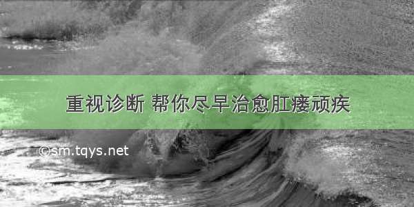 重视诊断 帮你尽早治愈肛瘘顽疾