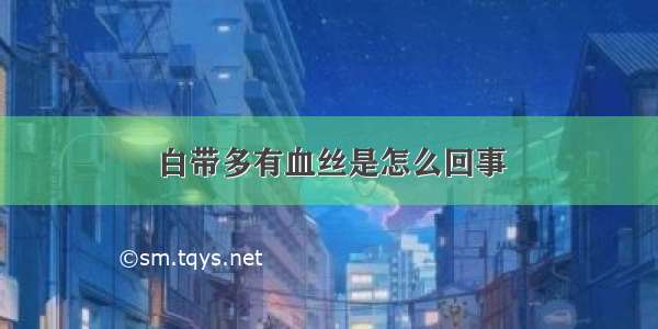 白带多有血丝是怎么回事