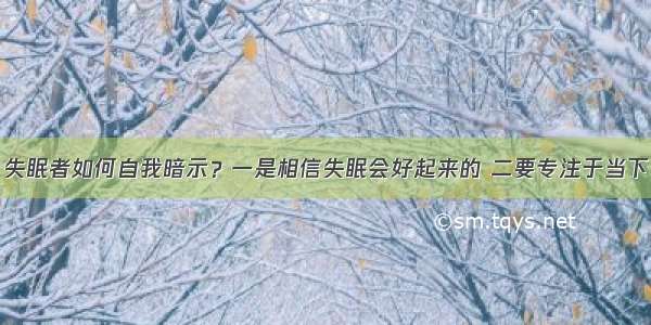 失眠者如何自我暗示？一是相信失眠会好起来的 二要专注于当下